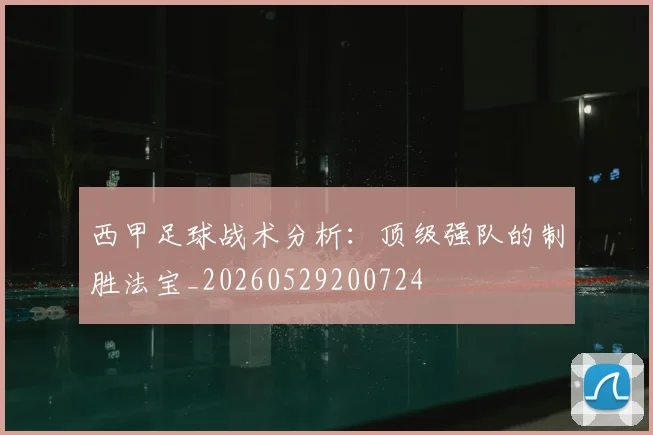 西甲足球战术分析：顶级强队的制胜法宝_20260529200724