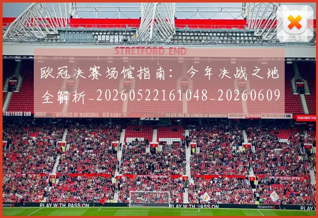 欧冠决赛场馆指南:今年决战之地全解析_20260522161048_20260609224425