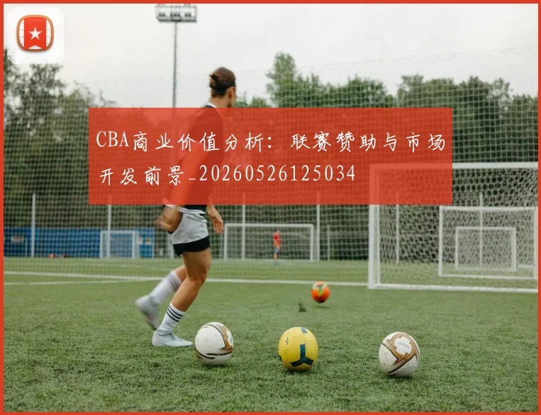 CBA商业价值分析:联赛赞助与市场开发前景_20260526125034