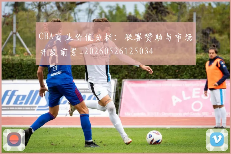 CBA商业价值分析:联赛赞助与市场开发前景_20260526125034