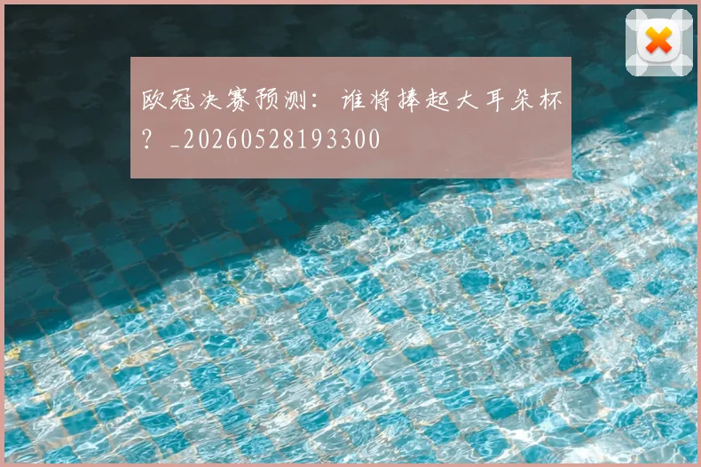 欧冠决赛预测:谁将捧起大耳朵杯?_20260528193300