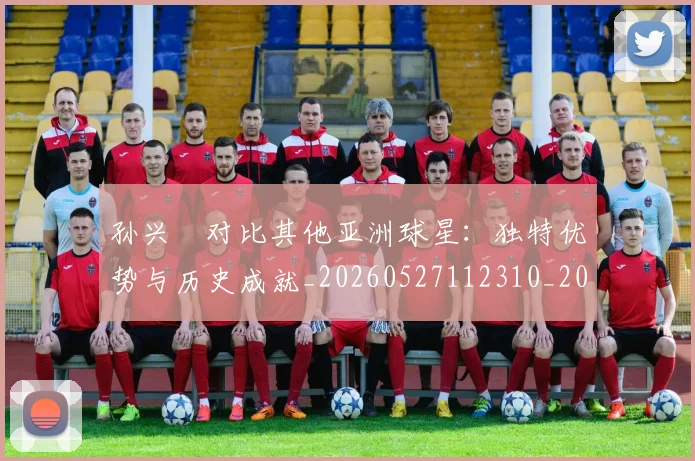 孙兴慜对比其他亚洲球星:独特优势与历史成就_20260527112310_20260609133022