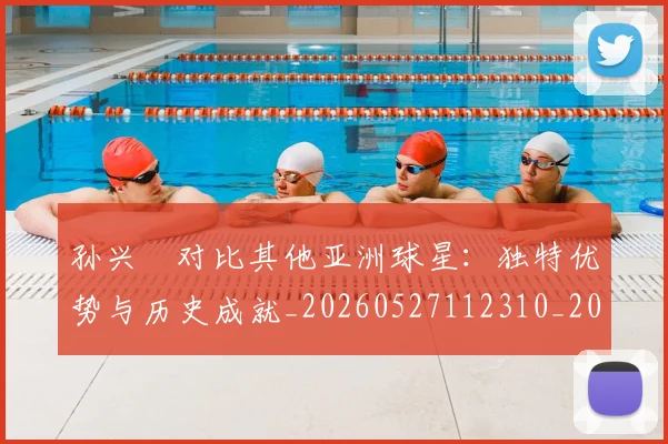 孙兴慜对比其他亚洲球星：独特优势与历史成就_20260527112310_20260609133022