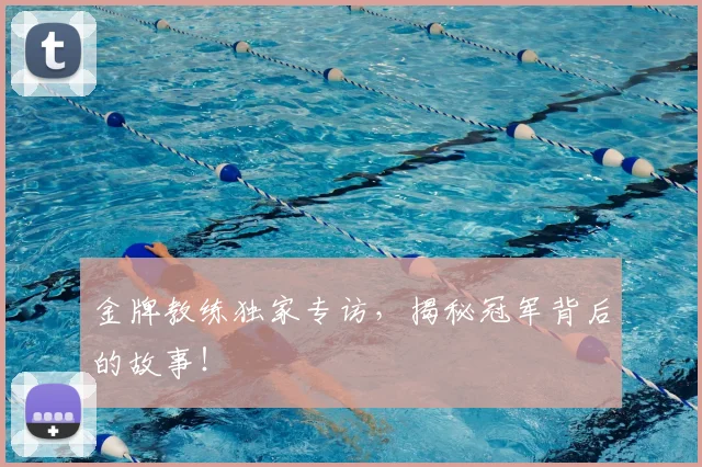金牌教练独家专访,揭秘冠军背后的故事!