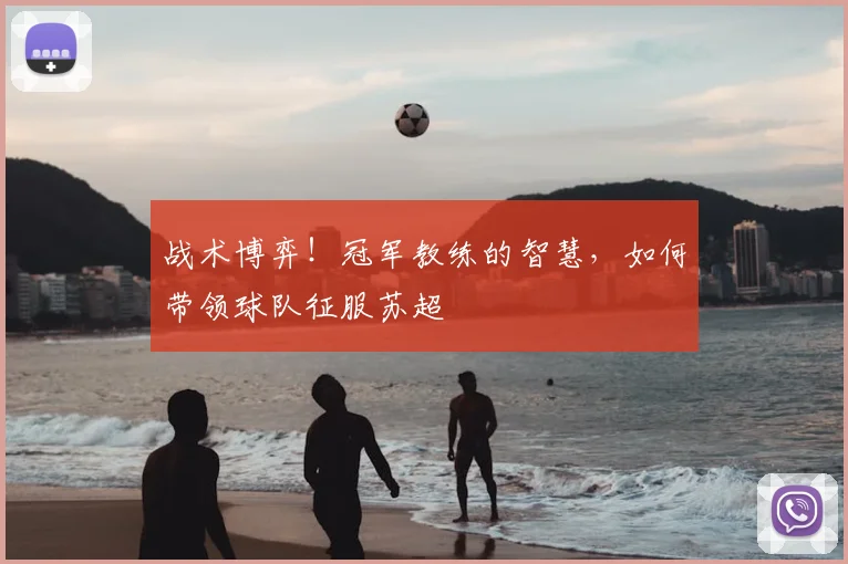 战术博弈!冠军教练的智慧,如何带领球队征服苏超